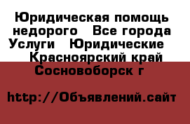 Юридическая помощь недорого - Все города Услуги » Юридические   . Красноярский край,Сосновоборск г.